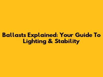 Ballasts Explained: Your Guide To Lighting & Stability
