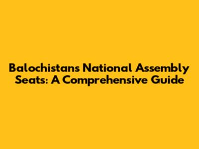 Balochistan's National Assembly Seats: A Comprehensive Guide