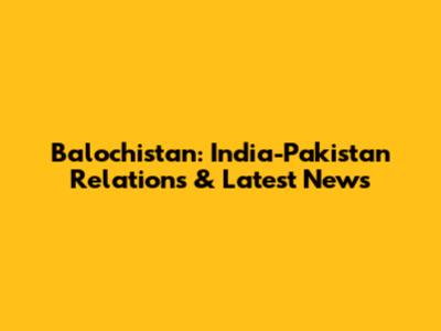 Balochistan: India-Pakistan Relations & Latest News