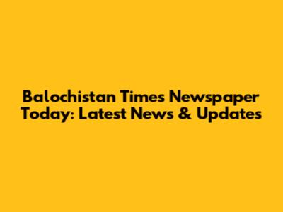 Balochistan Times Newspaper Today: Latest News & Updates
