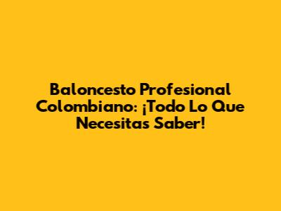 Baloncesto Profesional Colombiano: ¡Todo Lo Que Necesitas Saber!