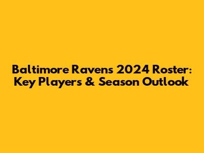 Baltimore Ravens 2024 Roster: Key Players & Season Outlook