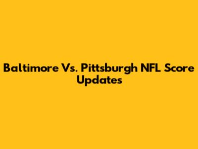 Baltimore Vs. Pittsburgh NFL Score Updates