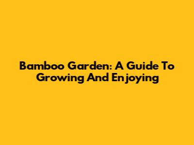 Bamboo Garden: A Guide To Growing And Enjoying