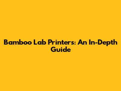 Bamboo Lab Printers: An In-Depth Guide