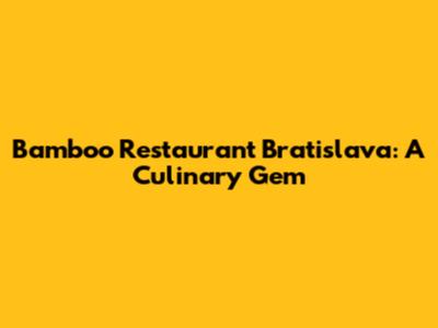 Bamboo Restaurant Bratislava: A Culinary Gem