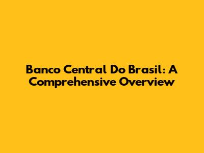 Banco Central Do Brasil: A Comprehensive Overview