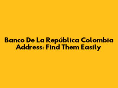 Banco De La República Colombia Address: Find Them Easily