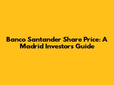Banco Santander Share Price: A Madrid Investor's Guide
