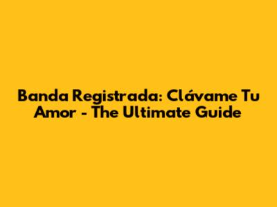 Banda Registrada: Clávame Tu Amor - The Ultimate Guide