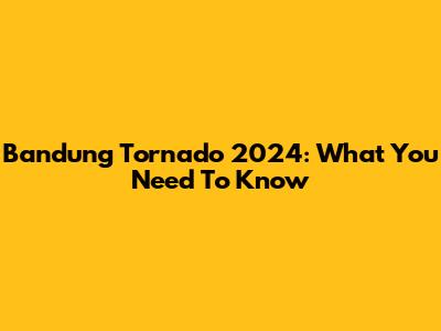 Bandung Tornado 2024: What You Need To Know