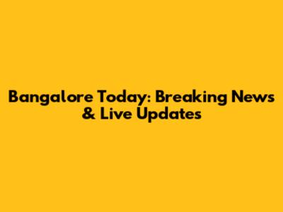 Bangalore Today: Breaking News & Live Updates