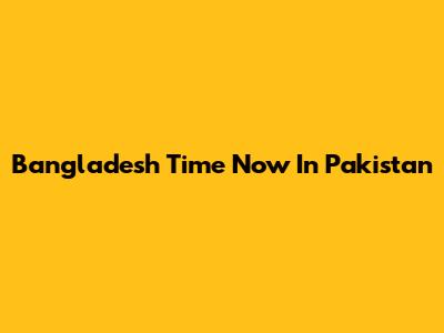 Bangladesh Time Now In Pakistan