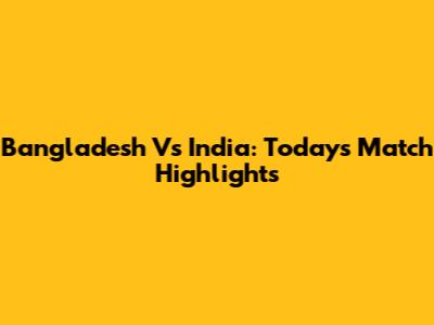 Bangladesh Vs India: Today's Match Highlights