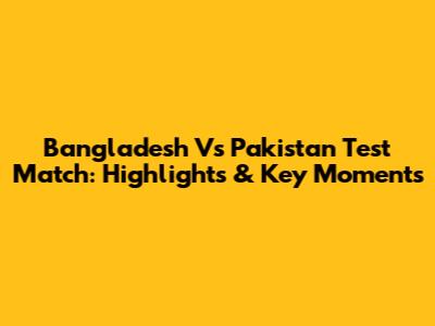 Bangladesh Vs Pakistan Test Match: Highlights & Key Moments