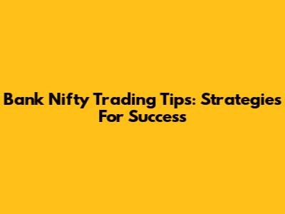 Bank Nifty Trading Tips: Strategies For Success