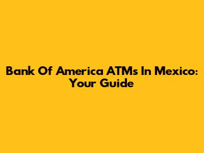 Bank Of America ATMs In Mexico: Your Guide