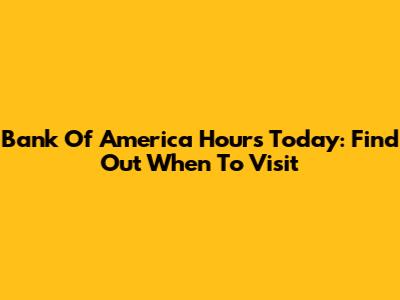 Bank Of America Hours Today: Find Out When To Visit
