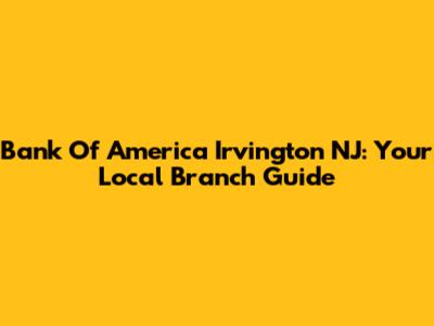 Bank Of America Irvington NJ: Your Local Branch Guide