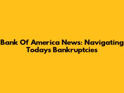 Bank Of America News: Navigating Today's Bankruptcies
