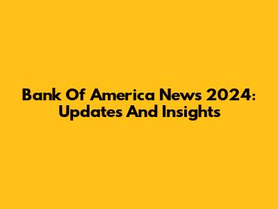 Bank Of America News 2024: Updates And Insights