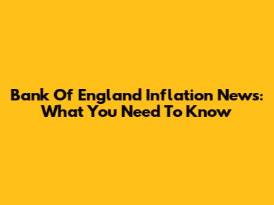 Bank Of England Inflation News: What You Need To Know