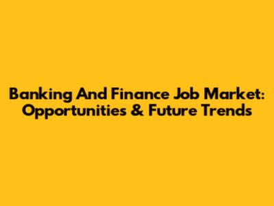 Banking And Finance Job Market: Opportunities & Future Trends