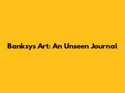 Banksy's Art: An Unseen Journal