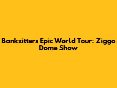 Bankzitters' Epic World Tour: Ziggo Dome Show