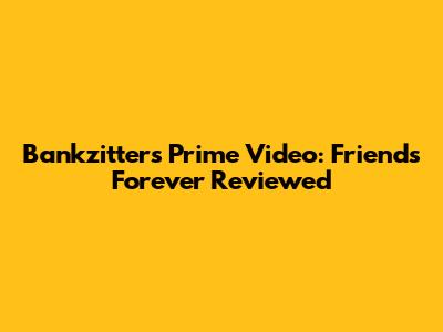 Bankzitters Prime Video: Friends Forever Reviewed