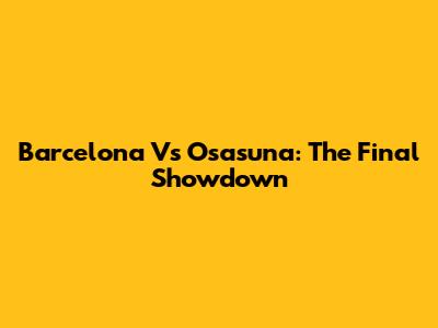 Barcelona Vs Osasuna: The Final Showdown