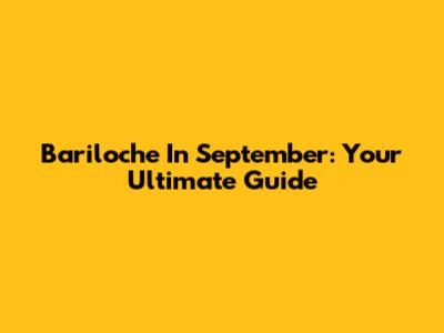 Bariloche In September: Your Ultimate Guide