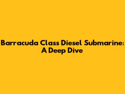 Barracuda Class Diesel Submarine: A Deep Dive
