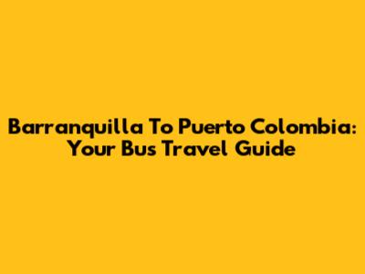 Barranquilla To Puerto Colombia: Your Bus Travel Guide