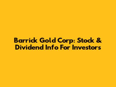 Barrick Gold Corp: Stock & Dividend Info For Investors