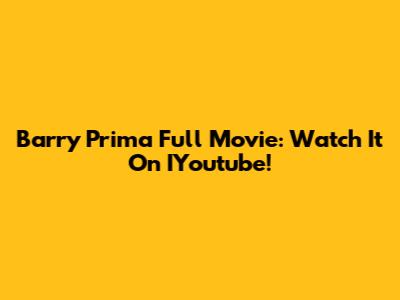 Barry Prima Full Movie: Watch It On IYoutube!