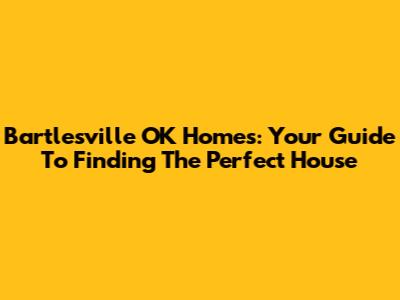 Bartlesville OK Homes: Your Guide To Finding The Perfect House