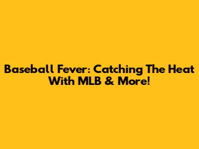 Baseball Fever: Catching The Heat With MLB & More!