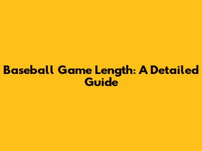 Baseball Game Length: A Detailed Guide