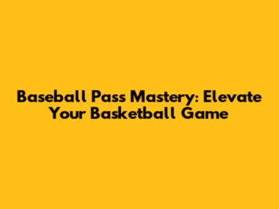 Baseball Pass Mastery: Elevate Your Basketball Game