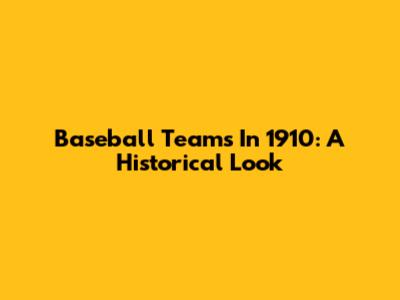 Baseball Teams In 1910: A Historical Look