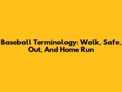 Baseball Terminology: Walk, Safe, Out, And Home Run
