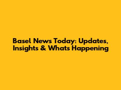 Basel News Today: Updates, Insights & What's Happening