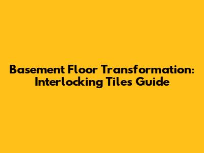 Basement Floor Transformation: Interlocking Tiles Guide