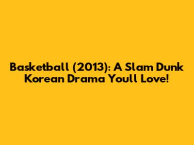 Basketball (2013): A Slam Dunk Korean Drama You'll Love!