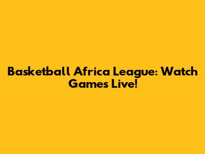 Basketball Africa League: Watch Games Live!
