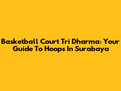 Basketball Court Tri Dharma: Your Guide To Hoops In Surabaya