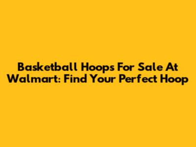 Basketball Hoops For Sale At Walmart: Find Your Perfect Hoop