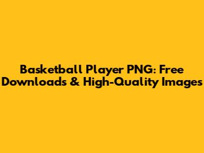 Basketball Player PNG: Free Downloads & High-Quality Images