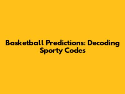 Basketball Predictions: Decoding Sporty Codes